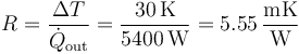 R=\frac{\Delta T}{\dot{Q}_\mathrm{out}}=\frac{30\,\mathrm{K}}{5400\,\mathrm{W}}=5.55\,\frac{\mathrm{mK}}{\mathrm{W}}