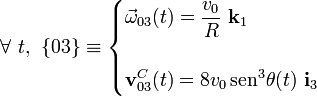 \forall\ t\mathrm{,} \;\; \{03\}\equiv\begin{cases}\displaystyle\vec{\omega}_{03}(t)=\frac{v_0}{R}\ \mathbf{k}_1&{}\\ \\ \displaystyle\mathbf{v}_{03}^C(t)=8v_0\!\ \mathrm{sen}^3\theta(t)\ \mathbf{i}_3&{}\end{cases}\;
