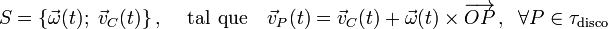 S=\{\vec{\omega}(t);\ \vec{v}_C(t)\}\,\mathrm{,}\,\quad\,\mathrm{tal}\;\,\mathrm{que} \quad\vec{v}_P(t)=\vec{v}_C(t)+\vec{\omega}(t)\times\overrightarrow{OP}\,\mathrm{,}\;\;\,\forall P\in\tau_{\mathrm{disco}}