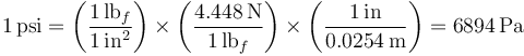 1\,\mathrm{psi}=\left(\frac{1\,\mathrm{lb}_f}{1\,\mathrm{in}^2}\right)\times\left(\frac{4.448\,\mathrm{N}}{1\,\mathrm{lb}_f}\right)\times\left(\frac{1\,\mathrm{in}}{0.0254\,\mathrm{m}}\right)=6894\,\mathrm{Pa}