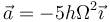 \vec{a}=-5h\Omega^2\vec{\imath}