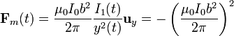 \mathbf{F}_m(t)=\frac{\mu_0I_0b^2}{2\pi}\frac{I_1(t)}{y^2(t)}\mathbf{u}_y=
-\left(\frac{\mu_0I_0b^2}{2\pi}\right)^2