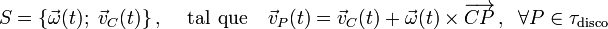 S=\{\vec{\omega}(t);\ \vec{v}_C(t)\}\,\mathrm{,}\,\quad\,\mathrm{tal}\;\,\mathrm{que} \quad\vec{v}_P(t)=\vec{v}_C(t)+\vec{\omega}(t)\times\overrightarrow{CP}\,\mathrm{,}\;\;\,\forall P\in\tau_{\mathrm{disco}}