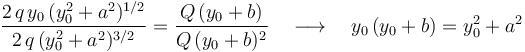 \frac{2\!\ q\!\ y_0\!\ (y_0^2+a^2)^{1/2}}{2\!\ q\!\ (y_0^2+a^2)^{3/2}}=\frac{Q\!\ (y_0+b)}{Q\!\ (y_0+b)^2}\quad\longrightarrow\quad y_0\!\ (y_0+b)=y_0^2+a^2