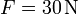 F=30\,\mathrm{N}