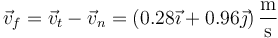 \vec{v}_f = \vec{v}_t-\vec{v}_n = \left(0.28\vec{\imath}+0.96\vec{\jmath}\right)\frac{\mathrm{m}}{\mathrm{s}}