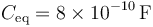 C_\mathrm{eq}= 8\times 10^{-10}\,\mathrm{F}