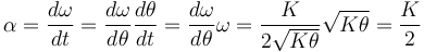 \alpha = \frac{d\omega}{dt} = \frac{d\omega}{d\theta}\frac{d\theta}{dt}=\frac{d\omega}{d\theta}\omega=\frac{K}{2\sqrt{K\theta}}\sqrt{K\theta}=\frac{K}{2}