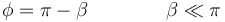 \phi=\pi-\beta\qquad\qquad \beta \ll \pi