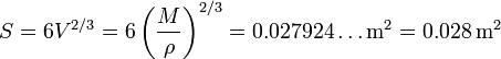 S = 6V^{2/3} = 6\left(\frac{M}{\rho}\right)^{2/3} = 0.027924\ldots\mathrm{m}^2 = 0.028\,\mathrm{m}^2 