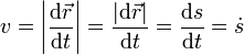 v = \left|\frac{\mathrm{d}\vec{r}}{\mathrm{d}t}\right| = \frac{|\mathrm{d}\vec{r}|}{\mathrm{d}t} = \frac{\mathrm{d}s}{\mathrm{d}t}=\dot{s}
