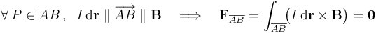 \forall\,P\in\overline{AB}\,\mathrm{,}\,\;\;I\,\mathrm{d}\mathbf{r}\;\|\;\overrightarrow{AB}\;\|\;\mathbf{B}\quad\Longrightarrow\quad\mathbf{F}_{\overline{AB}}=\int_{\overline{AB}}\!\!\big(I\,\mathrm{d}\mathbf{r}\times\mathbf{B}\big)=\mathbf{0}