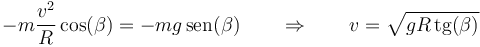 -m\frac{v^2}{R}\cos(\beta)=-mg\,\mathrm{sen}(\beta) \qquad\Rightarrow\qquad v=\sqrt{gR\,\mathrm{tg}(\beta)}