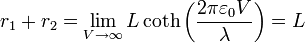 r_1+r_2 = \lim_{V\to\infty}L \coth\left(\frac{2\pi\varepsilon_0 V}{\lambda}\right) = L