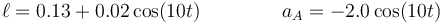 \ell=0.13+0.02\cos(10t)\,\qquad\qquad a_A=-2.0\cos(10t)