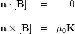 \begin{array}{lcr}
\mathbf{n}\cdot[\mathbf{B}] & = & 0 \\ && \\
\mathbf{n}\times[\mathbf{B}] & = & \mu_0\mathbf{K}
\end{array}