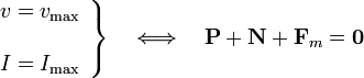 \left.\begin{array}{l}\displaystyle v=v_\mathrm{max}\\ \\ \displaystyle I=I_\mathrm{max}\end{array}\right\}\quad \Longleftrightarrow\quad \mathbf{P}+\mathbf{N}+\mathbf{F}_m=\mathbf{0}