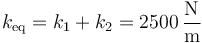 k_\mathrm{eq}=k_1+k_2=2500\,\frac{\mathrm{N}}{\mathrm{m}}\,