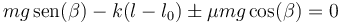 mg\,\mathrm{sen}(\beta) - k(l-l_0)\pm \mu mg \cos(\beta) = 0
