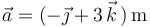 \vec{a}=(-\vec{\jmath}+3\,\vec{k}\,)\,\mathrm{m}\,