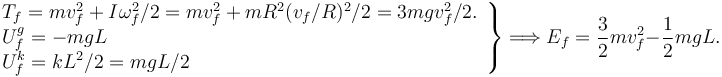 
\left.
\begin{array}{l}
T_f = mv_f^2 + I\omega_f^2/2 = mv_f^2 + mR^2(v_f/R)^2/2 = 3mgv_f^2/2. \\
U^g_f = -mgL\\
U^k_f = kL^2/2 = mgL/2
\end{array}
\right\}
 \Longrightarrow E_f = \dfrac{3}{2}mv_f^2 - \dfrac{1}{2}mgL.
