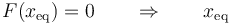 F(x_\mathrm{eq}) = 0 \qquad\Rightarrow\qquad x_\mathrm{eq}