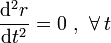 \frac{\mathrm{d}^2r}{\mathrm{d}t^2}=0\ \mathrm{,}\;\;\forall\, t