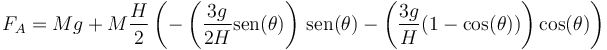 F_A = Mg + M\frac{H}{2}\left(-\left(\frac{3g}{2H}\mathrm{sen}(\theta)\right)\,\mathrm{sen}(\theta)-\left(\frac{3g}{H}(1-\cos(\theta))\right)\cos(\theta)\right)