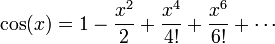 \cos(x) = 1 -\frac{x^2}{2}+\frac{x^4}{4!}+\frac{x^6}{6!}+\cdots