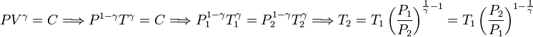 
PV^{\gamma}=C\Longrightarrow P^{1-\gamma}T^{\gamma}=C\Longrightarrow
P_1^{1-\gamma}T_1^{\gamma}=P_2^{1-\gamma}T_2^{\gamma}\Longrightarrow
T_2=T_1\left(\frac{\displaystyle P_1}{\displaystyle P_2}\right)^{\frac{1}{\gamma}-1}=
T_1\left(\frac{\displaystyle P_2}{\displaystyle P_1}\right)^{1-\frac{1}{\gamma}}

