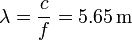 
\lambda = \dfrac{c}{f} = 5.65\,\mathrm{m}
