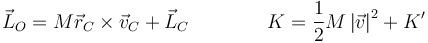 \vec{L}_O = M\vec{r}_C\times\vec{v}_C + \vec{L}_C\qquad\qquad K = \frac{1}{2}M\left|\vec{v}\right|^2 + K'