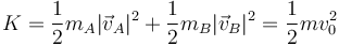 K=\frac{1}{2}m_A|\vec{v}_A|^2+\frac{1}{2}m_B|\vec{v}_B|^2=\frac{1}{2}mv_0^2