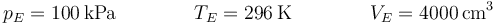 p_E=100\,\mathrm{kPa}\qquad\qquad T_E=296\,\mathrm{K}\qquad\qquad V_E=4000\,\mathrm{cm}^3