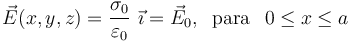 \vec{E}(x,y,z)=\frac{\sigma_0}{\varepsilon_0}\ \vec{\imath}=\vec{E}_0\mathrm{,}\;\;\,\mathrm{para}\,\;\; 0\leq x\leq a
