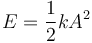 E = \frac{1}{2}k A^2