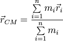 
\displaystyle \vec{r}_{CM} = \frac{\sum\limits_{i=1}^n m_i\vec{r}_i}{\sum\limits_{i=1}^n m_i}
