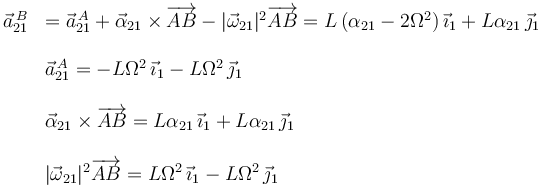 
\begin{array}{ll}
\vec{a}^{\,B}_{21}&  = \vec{a}^{\,A}_{21} + \vec{\alpha}_{21}\times\overrightarrow{AB} - |\vec{\omega}_{21}|^2\overrightarrow{AB} =
L\,(\alpha_{21}-2\Omega^2)\,\vec{\imath}_1 + L\alpha_{21}\,\vec{\jmath}_1\\
&  \\
& \vec{a}^{\,A}_{21} =  -L\Omega^2\,\vec{\imath}_1 - L\Omega^2\,\vec{\jmath}_1\\
&\\
& \vec{\alpha}_{21}\times\overrightarrow{AB} = L\alpha_{21}\,\vec{\imath}_1 + L\alpha_{21}\,\vec{\jmath}_1\\
&\\
& |\vec{\omega}_{21}|^2\overrightarrow{AB} = L\Omega^2\,\vec{\imath}_1 - L\Omega^2\,\vec{\jmath}_1
\end{array}
