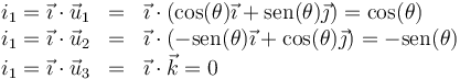 \begin{array}{rcl}
i_1=\vec{\imath}\cdot\vec{u}_1 & = &  \vec{\imath}\cdot(\cos(\theta)\vec{\imath}+\mathrm{sen}(\theta)\vec{\jmath})= \cos(\theta) \\
i_1=\vec{\imath}\cdot\vec{u}_2 & = &  \vec{\imath}\cdot(-\mathrm{sen}(\theta)\vec{\imath}+\mathrm{cos}(\theta)\vec{\jmath})= -\mathrm{sen}(\theta) \\
i_1=\vec{\imath}\cdot\vec{u}_3 & = &  \vec{\imath}\cdot\vec{k}=0
\end{array}