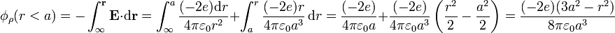 \phi_\rho(r<a) = -\int_{\infty}^\mathbf{\mathbf{r}}\mathbf{E}\cdot\mathrm{d}\mathbf{r}= \int_\infty^a \frac{(-2e)\mathrm{d}r}{4\pi\varepsilon_0 r^2}+\int_a^r \frac{(-2e)r}{4\pi\varepsilon_0 a^3}\,\mathrm{d}r = \frac{(-2e)}{4\pi \varepsilon_0 a}+\frac{(-2e)}{4\pi \varepsilon_0 a^3}\left(\frac{r^2}{2}-\frac{a^2}{2}\right)=\frac{(-2e)(3a^2-r^2)}{8\pi\varepsilon_0 a^3}