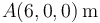 A(6,0,0)\,\mathrm{m}\,