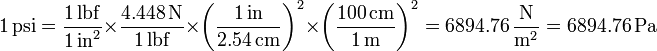 1\,\mathrm{psi}= \frac{1\,\mathrm{lbf}}{1\,\mathrm{in}^2}\times \frac{4.448\,\mathrm{N}}{1\,\mathrm{lbf}}\times\left(\frac{1\,\mathrm{in}}{2.54\,\mathrm{cm}}\right)^2\times\left(\frac{100\,\mathrm{cm}}{1\,\mathrm{m}}\right)^2 = 6894.76\,\frac{\mathrm{N}}{\mathrm{m}^2}=6894.76\,\mathrm{Pa}