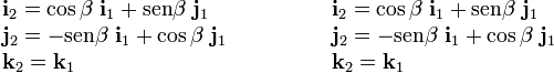 \begin{array}{l}\displaystyle \mathbf{i}_2=\cos\beta\ \mathbf{i}_1+\mathrm{sen} \beta\ \mathbf{j}_1 \\ \displaystyle \mathbf{j}_2=-\mathrm{sen} \beta\ \mathbf{i}_1+\cos\beta\ \mathbf{j}_1\\ \displaystyle \mathbf{k}_2=\mathbf{k}_1 \end{array}\qquad \qquad \begin{array}{l}\displaystyle \mathbf{i}_2=\cos\beta\ \mathbf{i}_1+\mathrm{sen} \beta\ \mathbf{j}_1 \\ \displaystyle \mathbf{j}_2=-\mathrm{sen} \beta\ \mathbf{i}_1+\cos\beta\ \mathbf{j}_1\\ \displaystyle \mathbf{k}_2=\mathbf{k}_1 \end{array}