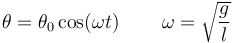 \theta = \theta_0\cos(\omega t)\,\qquad\omega = \sqrt{\frac{g}{l}}