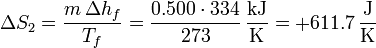 \Delta S_2 = \frac{m\,\Delta h_f}{T_f} = \frac{0.500\cdot 334}{273}\,\frac{\mathrm{kJ}}{\mathrm{K}} = +611.7\,\frac{\mathrm{J}}{\mathrm{K}}