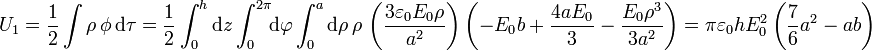 U_1 = \frac{1}{2}\int\rho\,\phi\,\mathrm{d}\tau=\frac{1}{2}\int_0^h\mathrm{d}z\int_0^{2\pi}\!\!\mathrm{d}\varphi\int_0^a\mathrm{d}\rho\,\rho\,\left(\frac{3\varepsilon_0E_0\rho}{a^2}\right)\left(-E_0b+\frac{4aE_0}{3}-\frac{E_0\rho^3}{3a^2}\right)=\pi\varepsilon_0hE_0^2\left(\frac{7}{6}a^2-ab\right)