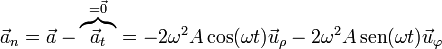 \vec{a}_n = \vec{a}-\overbrace{\vec{a}_t}^{=\vec{0}} = -2\omega^2 A\cos(\omega t)\vec{u}_\rho-2\omega^2 A\,\mathrm{sen}(\omega t)\vec{u}_\varphi