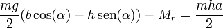 \frac{mg}{2}(b\cos(\alpha)-h\,\mathrm{sen}(\alpha)) - M_r = \frac{mha}{2}