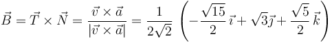 
\vec{B} = \vec{T}\times\vec{N} =
\dfrac{\vec{v}\times\vec{a}}{|\vec{v}\times\vec{a}|}=
\dfrac{1}{2\sqrt{2}}\,\left(
-\dfrac{\sqrt{15}}{2}\,\vec{\imath} + \sqrt{3}\vec{\jmath} + \dfrac{\sqrt{5}}{2}\,\vec{k}
\right)
