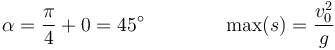 \alpha = \frac{\pi}{4}+0=45^\circ \qquad\qquad \max(s) = \frac{v_0^2}{g}